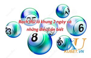 bach-thu-lo-khung-2-ngay-kiem-tien-trieu-don-gian-tai-kubet-2